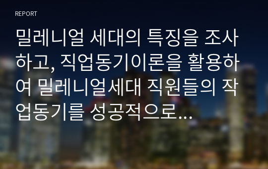 밀레니엄 세대의 특징을 조사하고, 직업동기이론을 활용하여 밀레니엄세대 직원들의 작업동기를 성공적으로 끌어 올린 회사 사례를 조사하시오.