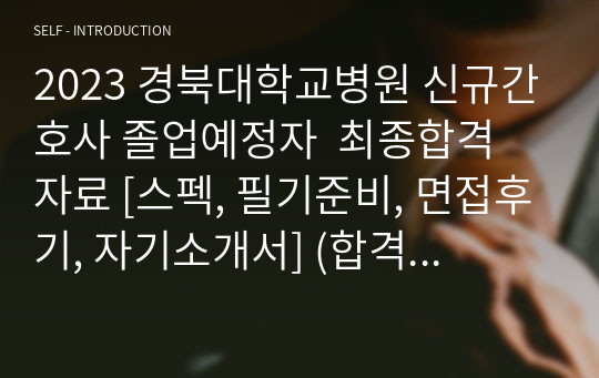 2023 경북대학교병원 신규간호사 졸업예정자  최종합격 자료 [스펙, 필기준비, 면접후기, 자기소개서] (합격 인증O)