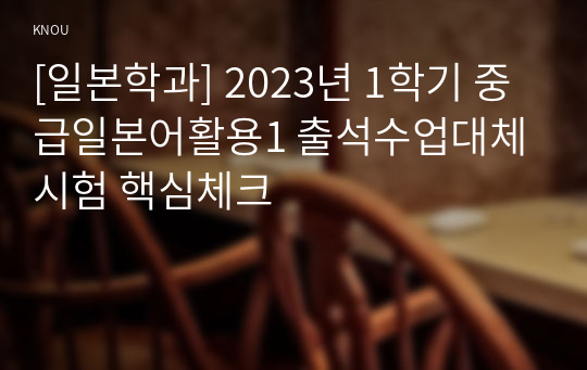 [일본학과] 2023년 1학기 중급일본어활용1 출석수업대체시험 핵심체크