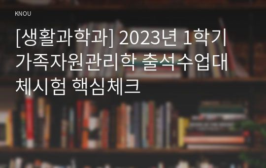 [생활과학과] 2023년 1학기 가족자원관리학 출석수업대체시험 핵심체크