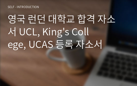 영국 런던 대학교 합격 자소서 UCL, King&#039;s College, UCAS 등록 자소서