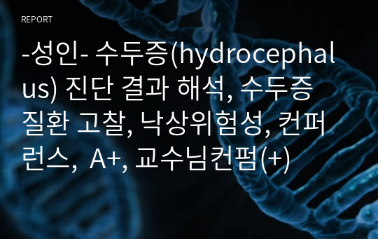 -성인- 수두증(hydrocephalus) 진단 결과 해석, 수두증 질환 고찰, 낙상위험성, 컨퍼런스,  A+, 교수님컨펌(+)