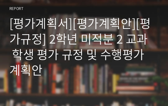 [평가계획서][평가계획안][평가규정] 2학년 미적분 2 교과 학생 평가 규정 및 수행평가 계획안