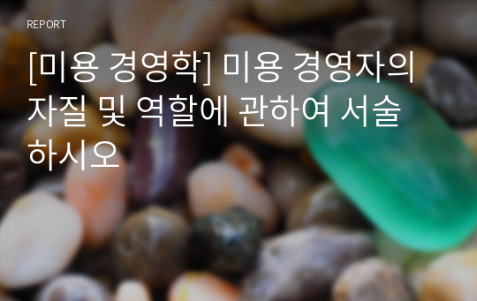 [미용 경영학] 미용 경영자의 자질 및 역할에 관하여 서술하시오