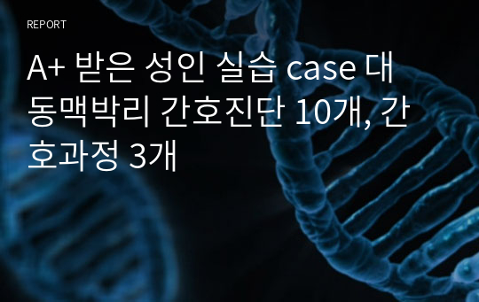 A+ 받은 성인 실습 case 대동맥박리 간호진단 10개, 간호과정 3개