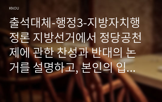 출석대체-행정3-지방자치행정론 지방선거에서 정당공천제에 관한 찬성과 반대의 논거를 설명하고, 본인의 입장을 논술해 보시오