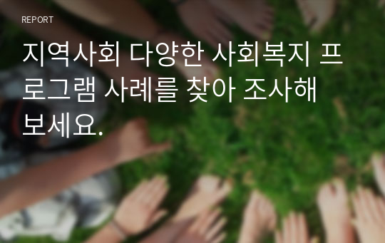 지역사회 다양한 사회복지 프로그램 사례를 찾아 조사해 보세요.