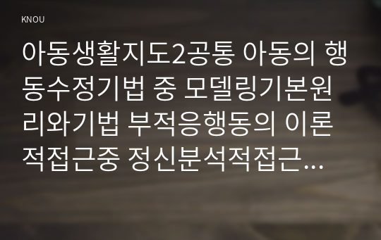 아동생활지도2공통 아동의 행동수정기법 중 모델링기본원리와기법 부적응행동의 이론적접근중 정신분석적접근과 사회문화적접근 비교하여 논하시오00