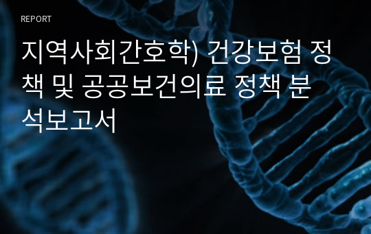 지역사회간호학) 건강보험 정책 및 공공보건의료 정책 분석보고서