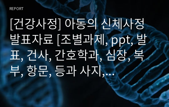 [건강사정] 아동의 신체사정 발표자료 [조별과제, ppt, 발표, 건사, 간호학과, 심장, 복부, 항문, 등과 사지, 신경학적 사정]