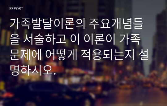 가족발달이론의 주요개념들을 서술하고 이 이론이 가족문제에 어떻게 적용되는지 설명하시오.