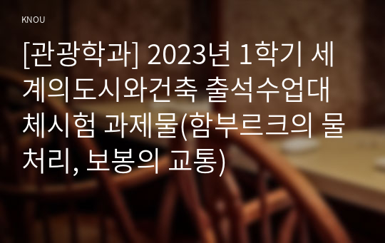 [관광학과] 2023년 1학기 세계의도시와건축 출석수업대체시험 과제물(함부르크의 물처리, 보봉의 교통)