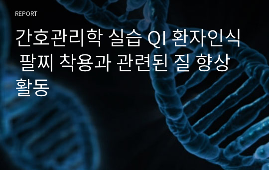 간호관리학 실습 QI 환자인식 팔찌 착용과 관련된 질 향상 활동