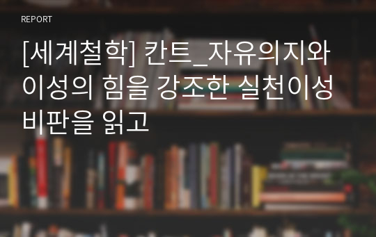 [세계철학] 칸트_자유의지와 이성의 힘을 강조한 실천이성비판을 읽고