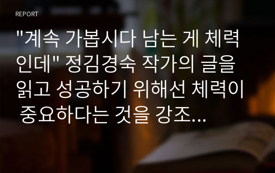 &quot;계속 가봅시다 남는 게 체력인데&quot; 정김경숙 작가의 글을 읽고 성공하기 위해선 체력이 중요하다는 것을 강조한다.