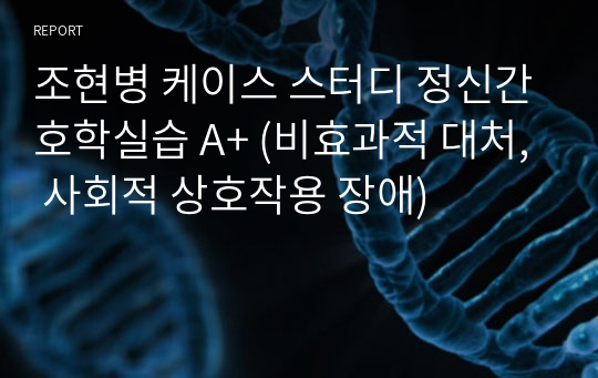 조현병 케이스 스터디 정신간호학실습 A+ (비효과적 대처, 사회적 상호작용 장애)