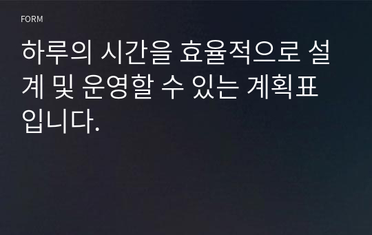 하루의 시간을 효율적으로 설계 및 운영할 수 있는 계획표입니다.