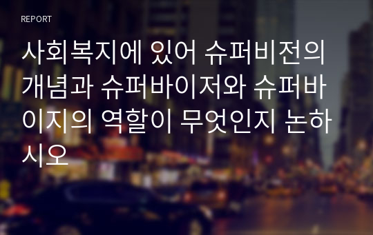 사회복지에 있어 슈퍼비전의 개념과 슈퍼바이저와 슈퍼바이지의 역할이 무엇인지 논하시오