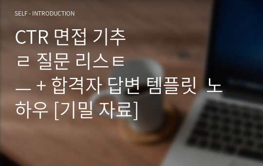 CTR 면접 기출 질문 리스트 + 합격자 답변 템플릿  노하우 [기밀 자료]