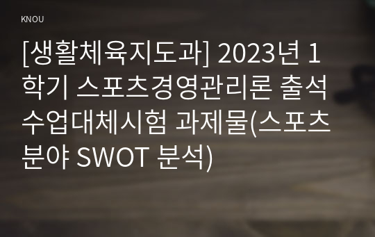 [생활체육지도과] 2023년 1학기 스포츠경영관리론 출석수업대체시험 과제물(스포츠분야 SWOT 분석)