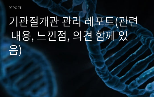 기관절개관 관리 레포트(관련 내용, 느낀점, 의견 함께 있음)