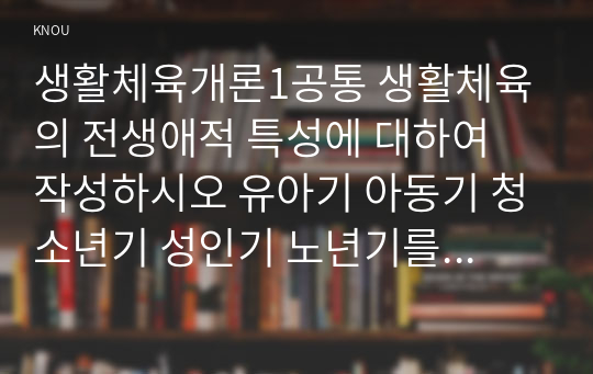 생활체육개론1공통 생활체육의 전생애적 특성에 대하여 작성하시오 유아기 아동기 청소년기 성인기 노년기를 중심으로00