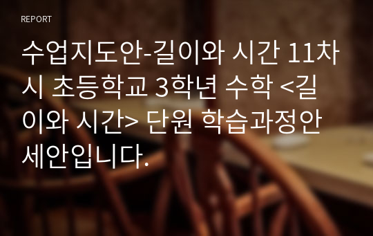 수업지도안-길이와 시간 11차시 초등학교 3학년 수학 &lt;길이와 시간&gt; 단원 학습과정안 세안입니다.