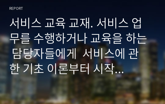 서비스 교육 교재. 서비스 업무를 수행하거나 교육을 하는 담당자들에게  서비스에 관한 기초 이론부터 시작하여 실제 교육에서 전달해야 하는 내용들을  순서에 따라 하나도 빠짐없이 한권에 담아냈습니다.