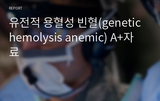 유전적 용혈성 빈혈(genetic hemolysis anemic) A+자료
