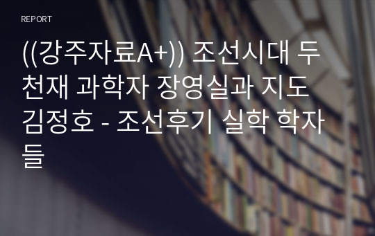 ((강주자료A+)) 조선시대 두 천재 과학자 장영실과 지도 김정호 - 조선후기 실학 학자들