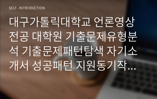 대구가톨릭대학교 언론영상전공 대학원 기출문제유형분석 기출문제패턴탐색 자기소개서 성공패턴 지원동기작성요령 입학시험 면접시험 논술주제