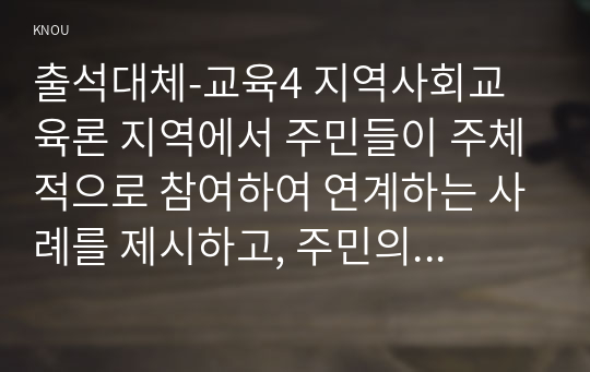 출석대체-교육4 지역사회교육론 지역에서 주민들이 주체적으로 참여하여 연계하는 사례를 제시하고, 주민의 참여를 활성화하는 방안에 대해 논하시오.