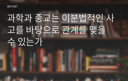 과학과 종교는 이분법적인 사고를 바탕으로 관계를 맺을 수 있는가