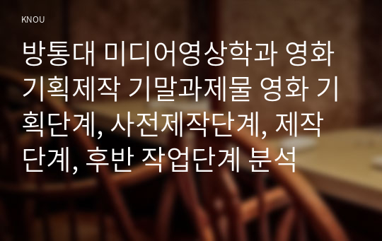 방통대 미디어영상학과 영화기획제작 기말과제물 영화 기획단계, 사전제작단계, 제작단계, 후반 작업단계 분석