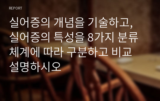 실어증의 개념을 기술하고, 실어증의 특성을 8가지 분류체계에 따라 구분하고 비교 설명하시오