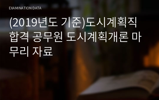 (2019년도 기준)도시계획직 합격 공무원 도시계획개론 마무리 자료