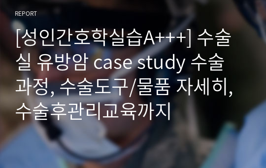 [성인간호학실습A+++] 수술실 유방암 case study 수술과정, 수술도구/물품 자세히, 수술후관리교육까지