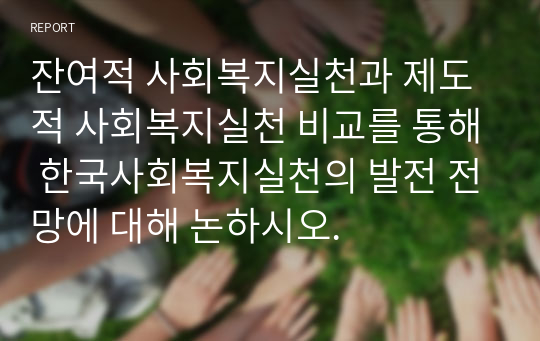 잔여적 사회복지실천과 제도적 사회복지실천 비교를 통해 한국사회복지실천의 발전 전망에 대해 논하시오.