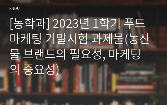 [농학과] 2023년 1학기 푸드마케팅 기말시험 과제물(농산물 브랜드의 필요성, 마케팅의 중요성)