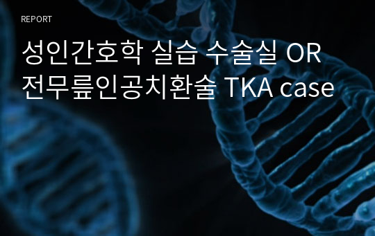 성인간호학 실습 수술실 OR 전무릎인공치환술 TKA case