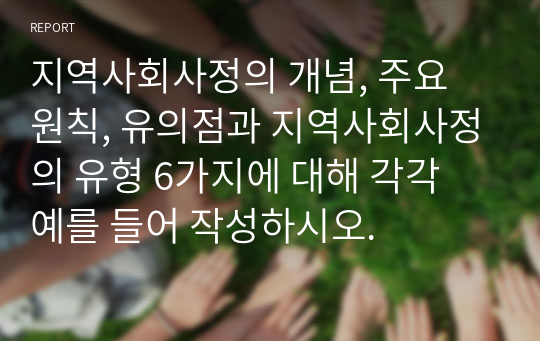 지역사회사정의 개념, 주요 원칙, 유의점과 지역사회사정의 유형 6가지에 대해 각각 예를 들어 작성하시오.