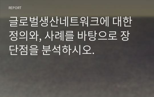 글로벌생산네트워크에 대한 정의와, 사례를 바탕으로 장단점을 분석하시오.