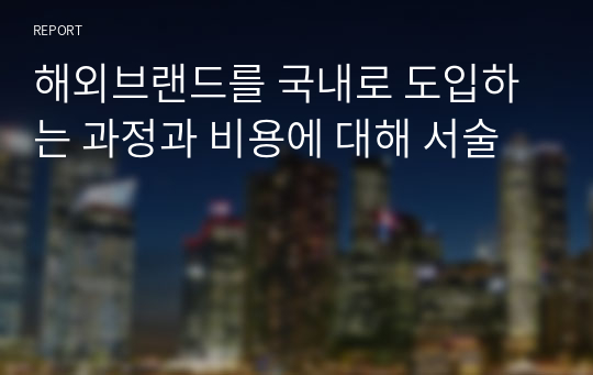 해외브랜드를 국내로 도입하는 과정과 비용에 대해 서술