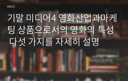 기말 미디어4 영화산업과마케팅 상품으로서의 영화의 특성 다섯 가지를 자세히 설명