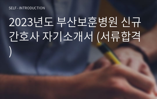 2023년도 부산보훈병원 신규간호사 자기소개서 (서류합격인증)