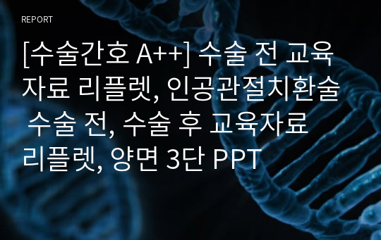 [수술간호 A++] 수술 전 교육자료 리플렛, 인공관절치환술 수술 전, 수술 후 교육자료 리플렛, 양면 3단 PPT