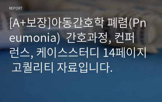 [A+보장]아동간호학 폐렴(Pneumonia)  간호과정, 컨퍼런스, 케이스스터디 14페이지 고퀄리티 자료입니다.