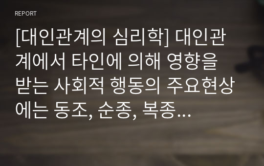 [대인관계의 심리학] 대인관계에서 타인에 의해 영향을 받는 사회적 행동의 주요현상에는 동조, 순종, 복종 등이 있습니다. 각 현상을 비교분석하고 각 현상에 해당하는 사례를 개인적 영역 또는 사회적 영역(사회적으로 이슈가 되었던 최근 사례)를 들어 설명하세요.