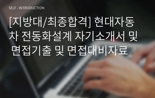 [지방대/최종합격] 현대자동차 전동화설계 자기소개서 및 면접기출 및 면접대비자료