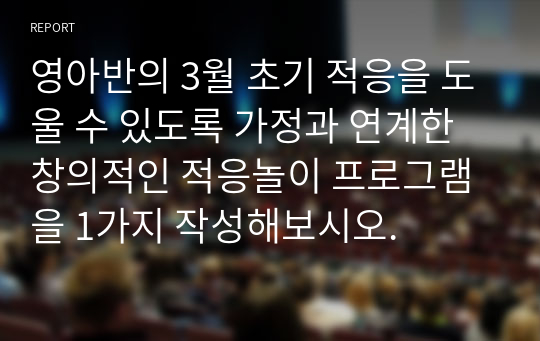 영아반의 3월 초기 적응을 도울 수 있도록 가정과 연계한 창의적인 적응놀이 프로그램을 1가지 작성해보시오.